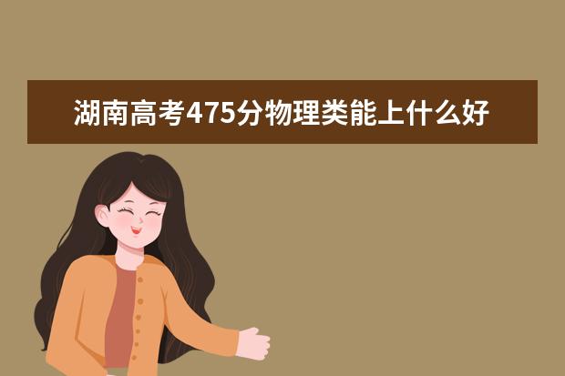 湖南高考475分物理類能上什么好大學(xué)2022「附排名」