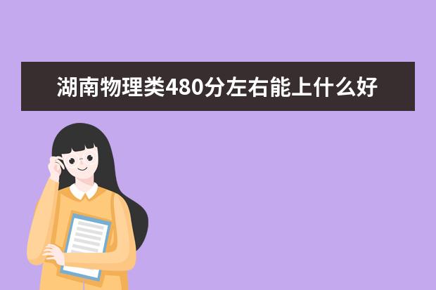 湖南物理类480分左右能上什么好的大学2022「附排名」