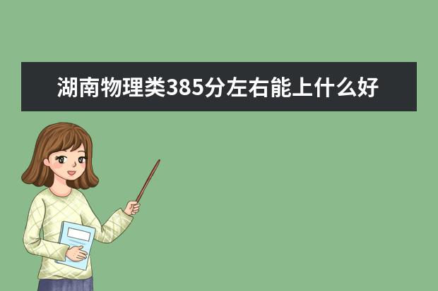 湖南物理类385分左右能上什么好的大学2022「附排名」