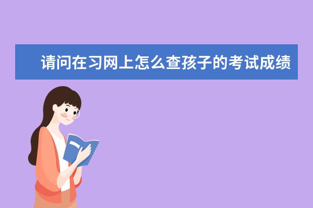 請問在習網(wǎng)上怎么查孩子的考試成績 智學網(wǎng)查分在百度上下載嗎