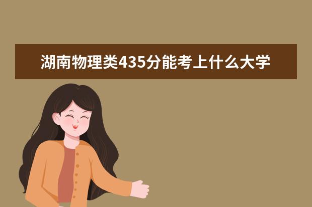 湖南物理类435分能考上什么大学「2022好大学推荐」