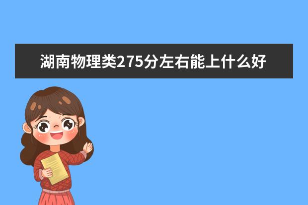 湖南物理类275分左右能上什么好的大学2022「附排名」