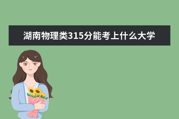 湖南物理類315分能考上什么大學(xué)「2022好大學(xué)推薦」