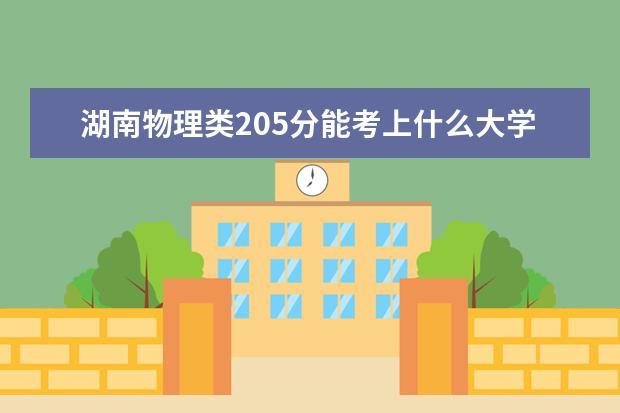 湖南物理类205分能考上什么大学「2022好大学推荐」