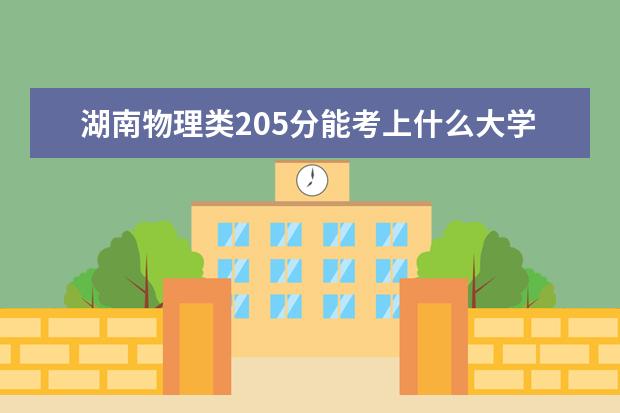 湖南物理類205分能考上什么大學(xué)「2022好大學(xué)推薦」