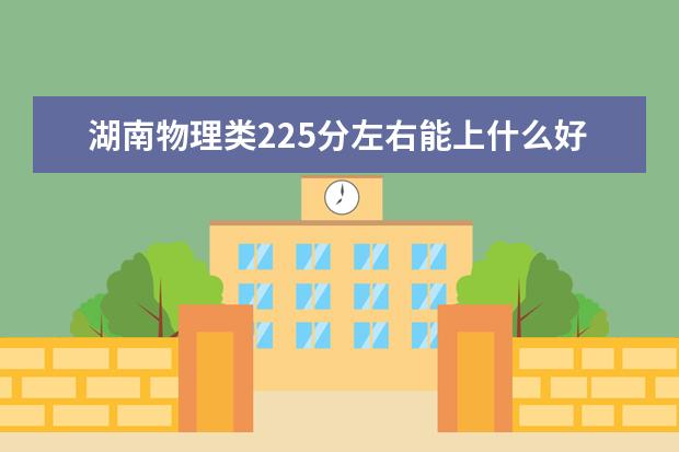 湖南物理类225分左右能上什么好的大学2022「附排名」