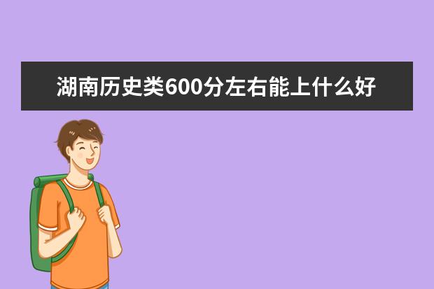 湖南歷史類600分左右能上什么好的大學(xué)2022「附排名」