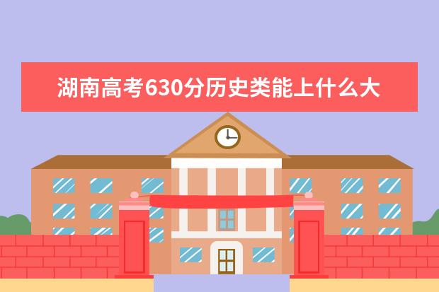 湖南高考630分歷史類能上什么大學「2022好大學推薦」