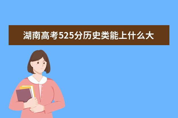 湖南高考525分历史类能上什么大学「2022好大学推荐」