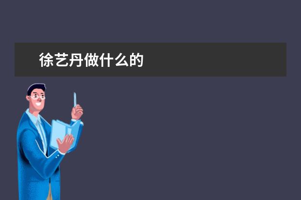 徐藝丹做什么的 徐藝丹做
  的