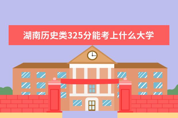 湖南历史类325分能考上什么大学「2022好大学推荐」