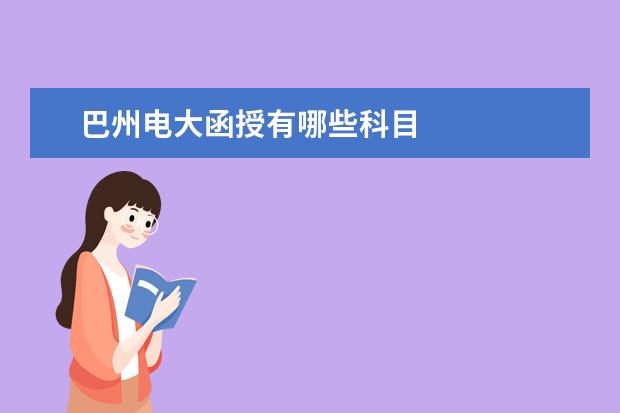 巴州電大函授有哪些科目 巴州電大本科 收費(fèi)