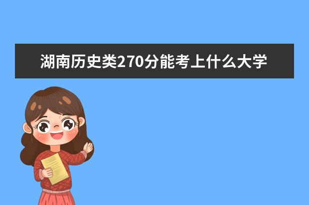 湖南历史类270分能考上什么大学「2022好大学推荐」