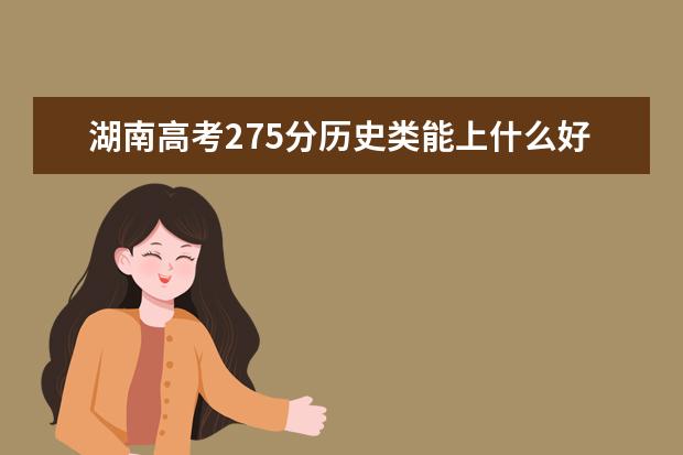 湖南高考275分歷史類能上什么好大學(xué)2022「附排名」