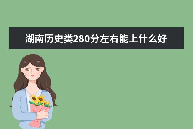 湖南历史类280分左右能上什么好的大学2022「附排名」