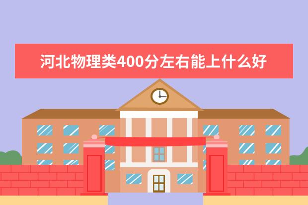 河北物理類400分左右能上什么好的大學(xué)2022「附排名」