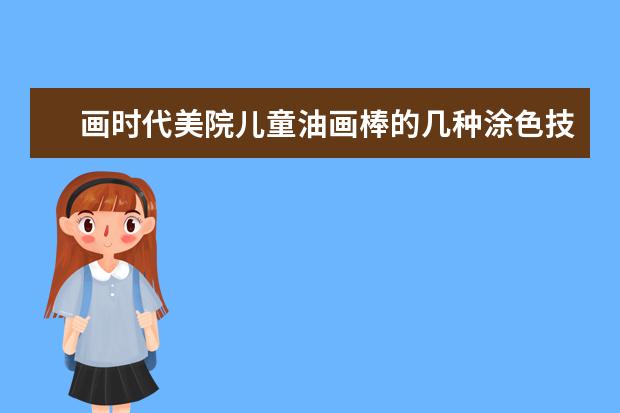 畫時(shí)代美院兒童油畫棒的幾種涂色技法 北京
  有學(xué)國畫的