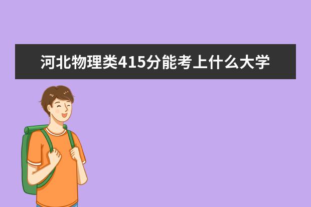 河北物理類415分能考上什么大學(xué)「2022好大學(xué)推薦」