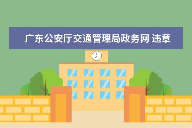 廣東公安廳交通管理局政務(wù)網(wǎng) 違章多久能查到記錄 廣東省公安廳交通局政務(wù)服務(wù)網(wǎng)