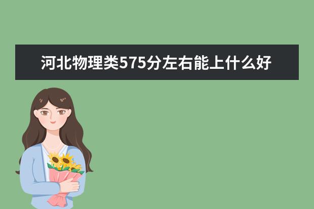 河北物理類575分左右能上什么好的大學(xué)2022「附排名」