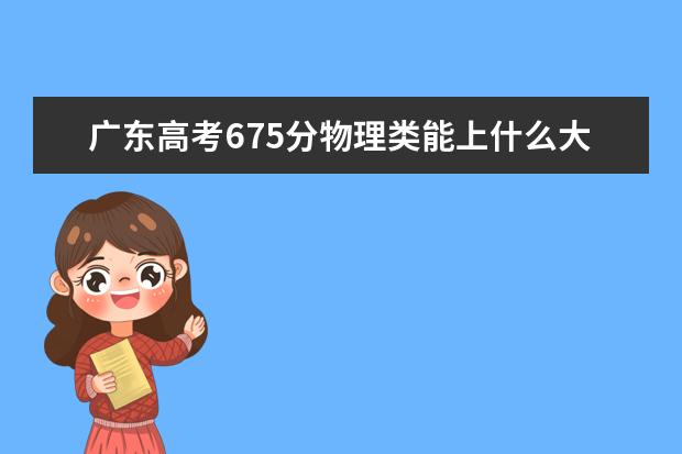 廣東高考675分物理類能上什么大學(xué)「2022好大學(xué)推薦」