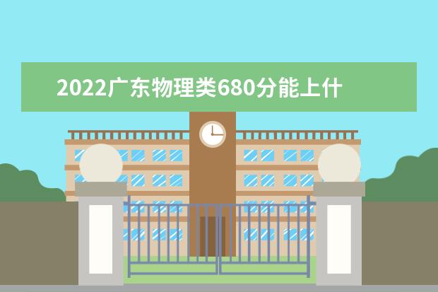 2022廣東物理類680分能上什么學(xué)校「好大學(xué)有哪些」