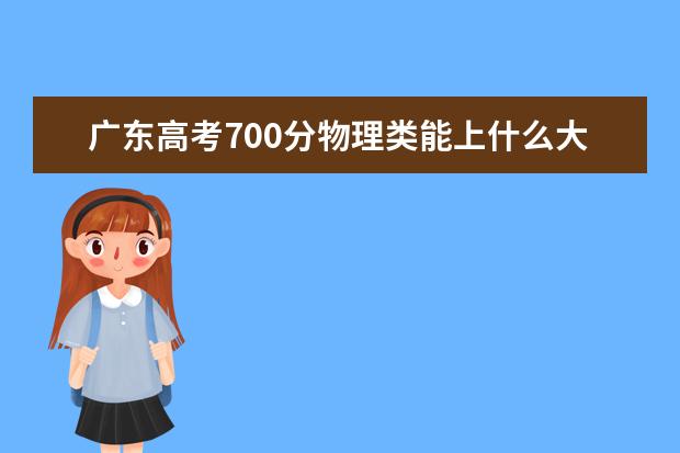 廣東高考700分物理類能上什么大學「2022好大學推薦」