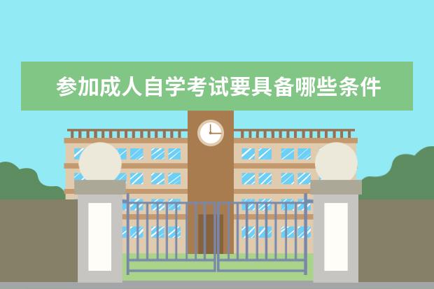 参加成人自学考试要具备哪些条件 参加成人自学考试要具备
  条件