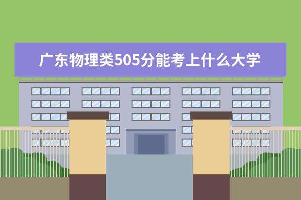 廣東物理類505分能考上什么大學「2022好大學推薦」