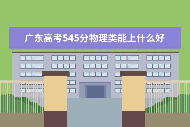 廣東高考545分物理類能上什么好大學2022「附排名」