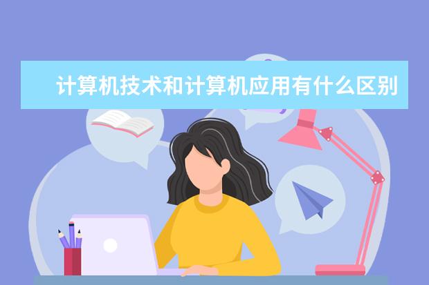 计算机技术和计算机应用有什么区别具体点 计算机应用技术是学什么的