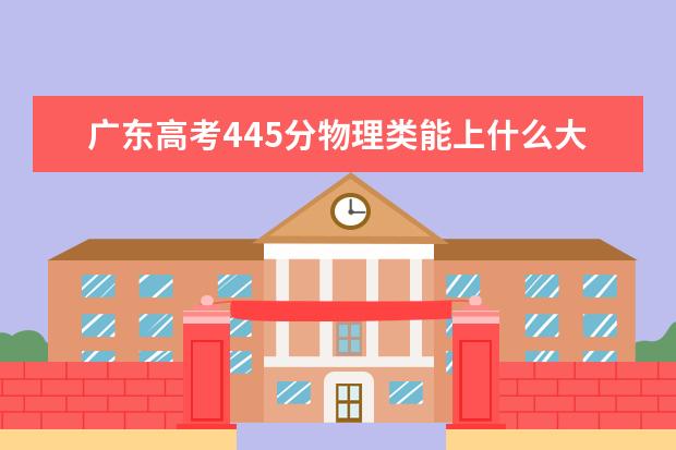 廣東高考445分物理類能上什么大學(xué)「2022好大學(xué)推薦」