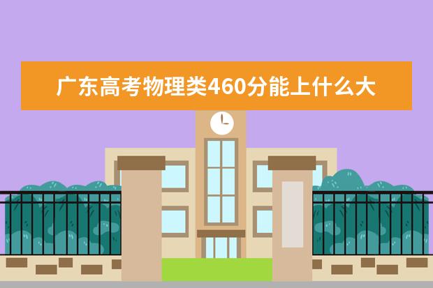 廣東高考物理類460分能上什么大學(xué)「2022好大學(xué)推薦」