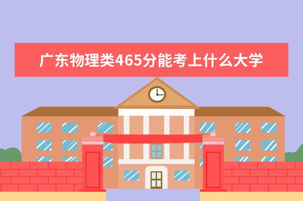 廣東物理類465分能考上什么大學(xué)「2022好大學(xué)推薦」