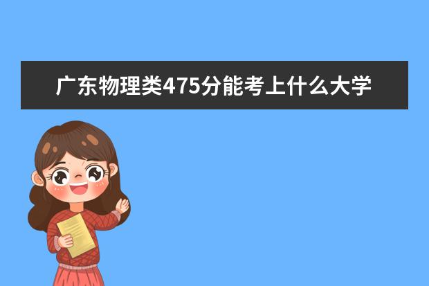 廣東物理類475分能考上什么大學(xué)「2022好大學(xué)推薦」