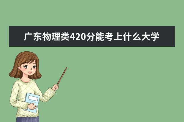 廣東物理類420分能考上什么大學(xué)「2022好大學(xué)推薦」