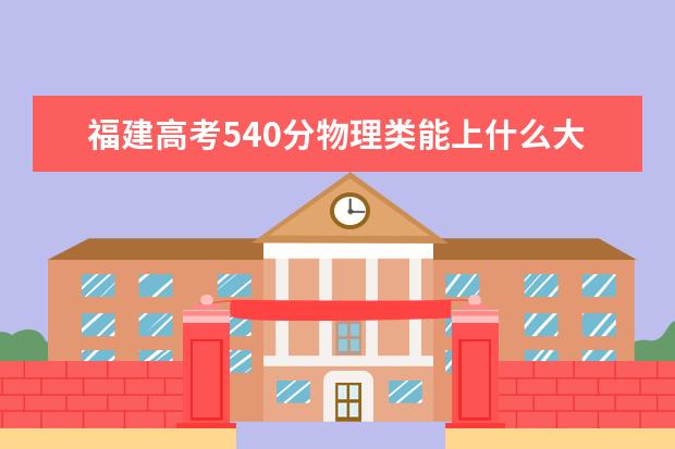 福建高考540分物理類能上什么大學(xué)「2022好大學(xué)推薦」