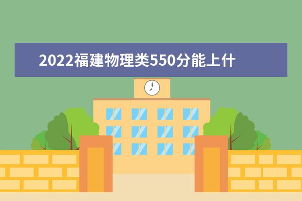 2022福建物理類550分能上什么學(xué)?！负么髮W(xué)有哪些」