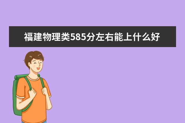 福建物理類585分左右能上什么好的大學(xué)2022「附排名」