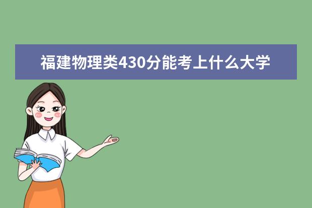 福建物理類430分能考上什么大學(xué)「2022好大學(xué)推薦」