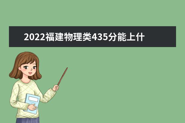 2022福建物理類435分能上什么學(xué)校「好大學(xué)有哪些」