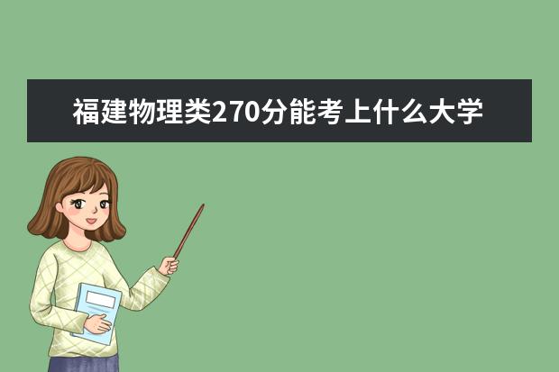 福建物理類270分能考上什么大學(xué)「2022好大學(xué)推薦」