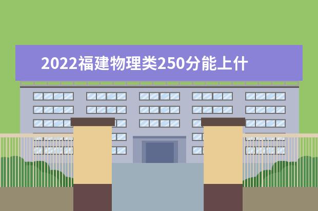 2022福建物理類250分能上什么學(xué)校「好大學(xué)有哪些」