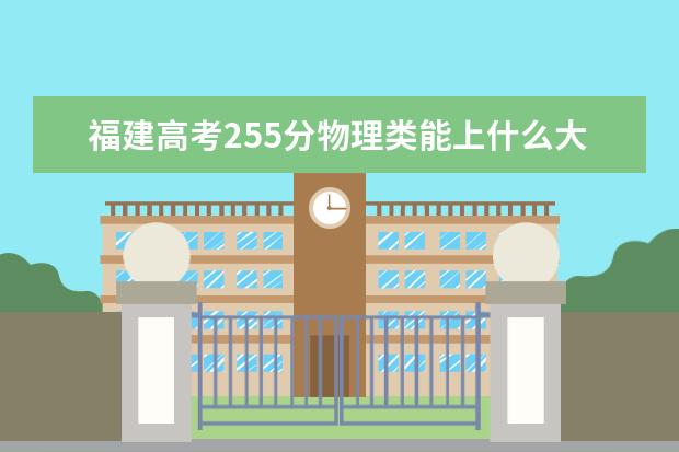 福建高考255分物理類能上什么大學(xué)「2022好大學(xué)推薦」