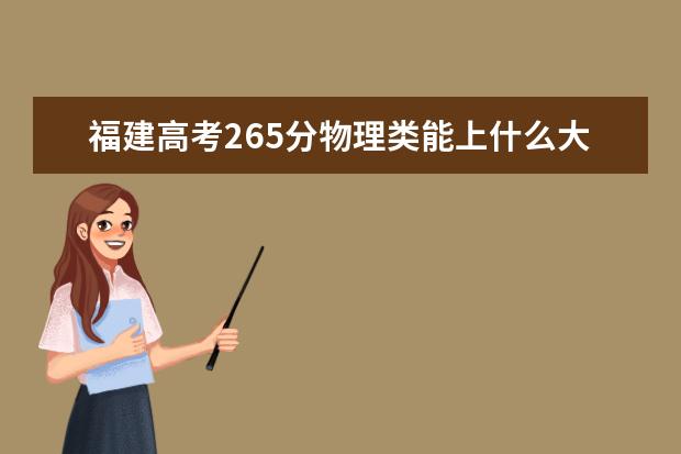 福建高考265分物理類能上什么大學(xué)「2022好大學(xué)推薦」