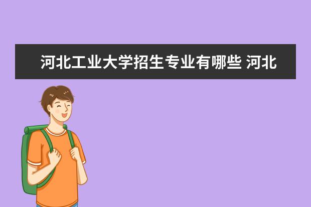 河北工业大学招生专业有哪些 河北工业大学有哪些重点学科