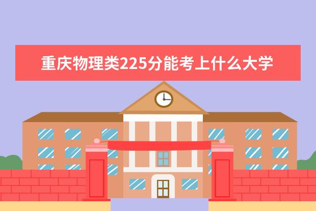 重慶物理類225分能考上什么大學「2022好大學推薦」