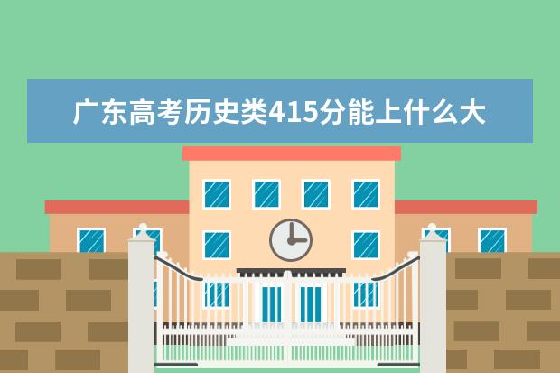 廣東高考歷史類415分能上什么大學「2022好大學推薦」