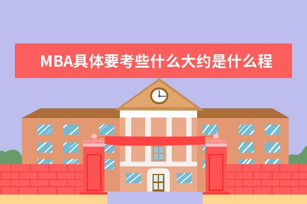 MBA具体要考些什么大约是什么程度