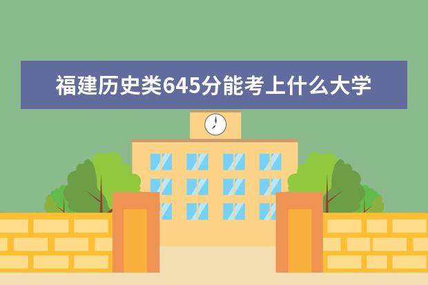 福建歷史類645分能考上什么大學(xué)「2022好大學(xué)推薦」